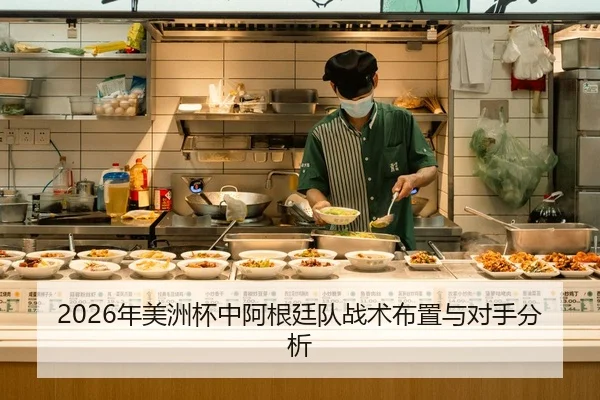 2026年美洲杯中阿根廷队战术布置与对手分析