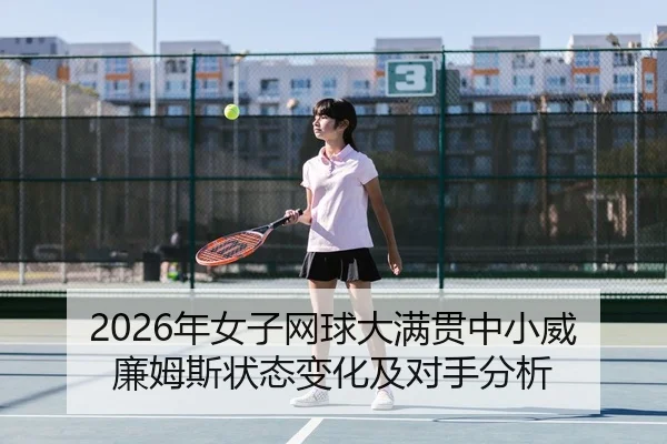 2026年女子网球大满贯中小威廉姆斯状态变化及对手分析