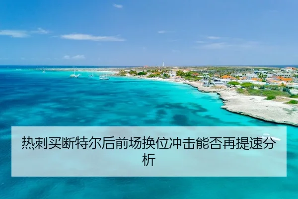热刺买断特尔后前场换位冲击能否再提速分析