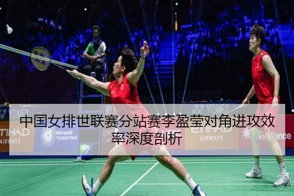 中国女排世联赛分站赛李盈莹对角进攻效率深度剖析