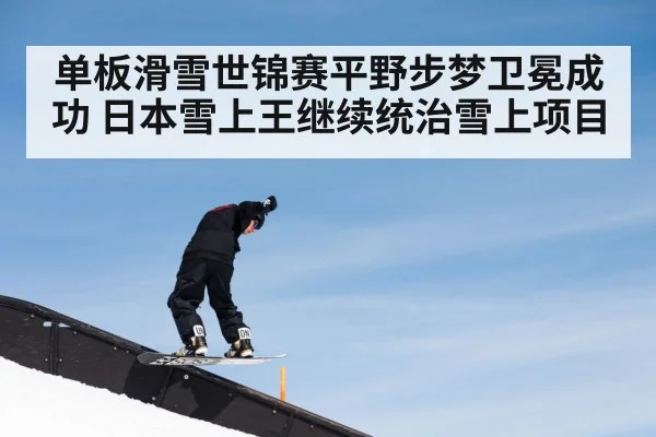 单板滑雪世锦赛平野步梦卫冕成功 日本雪上王继续统治雪上项目