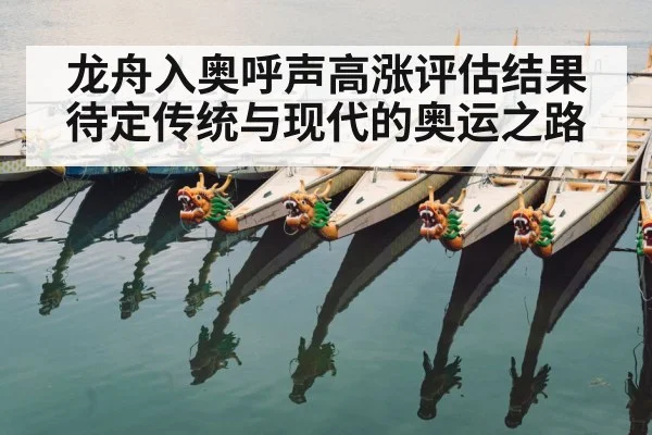 龙舟入奥呼声高涨评估结果待定传统与现代的奥运之路